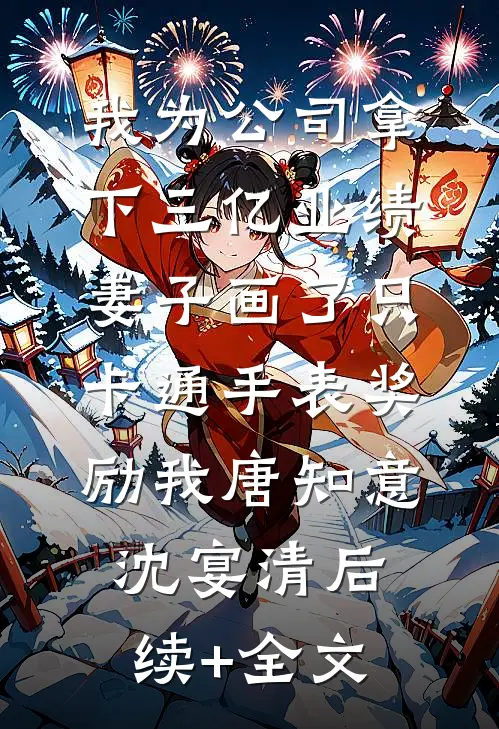 我为公司拿下三亿业绩，妻子画了只卡通手表奖励我唐知意沈宴清后续+全文
