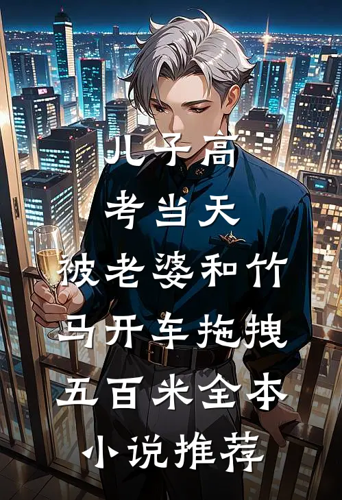 儿子高考当天，被老婆和竹马开车拖拽五百米全本小说推荐