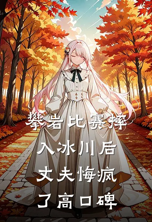 攀岩比赛摔入冰川后，丈夫悔疯了高口碑