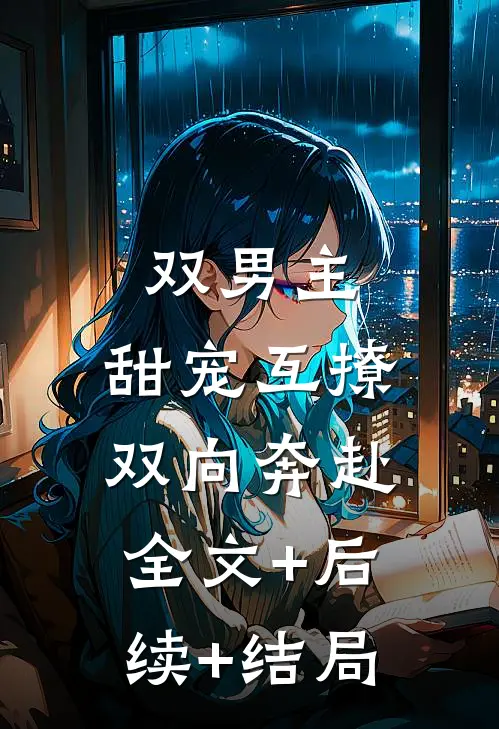 双男主：甜宠互撩，双向奔赴全文+后续+结局