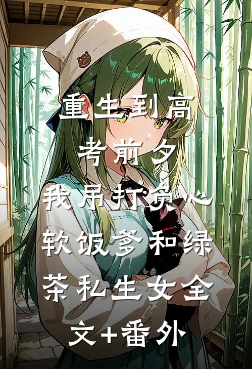 重生到高考前夕，我吊打负心软饭爹和绿茶私生女全文+番外