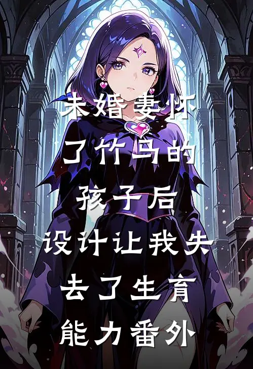 未婚妻怀了竹马的孩子后，设计让我失去了生育能力番外
