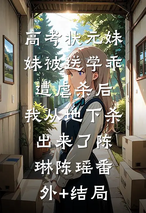 高考状元妹妹被送学乖遭虐杀后，我从地下杀出来了陈琳陈瑶(番外)+(结局)