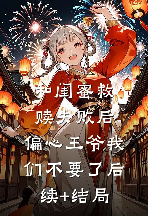 和闺蜜救赎失败后，偏心王爷我们不要了后续+结局