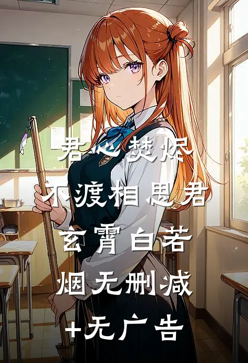 君心焚烬，不渡相思君玄霄白若烟无删减+无广告