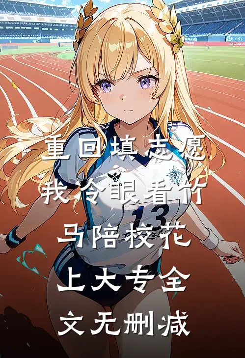 重回填志愿，我冷眼看竹马陪校花上大专全文无删减
