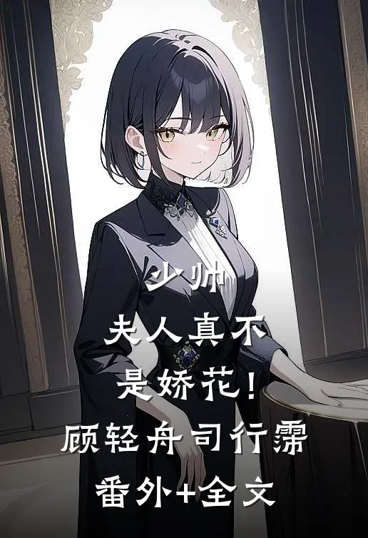 少帅，夫人真不是娇花！顾轻舟司行霈:(番外)+(全文)