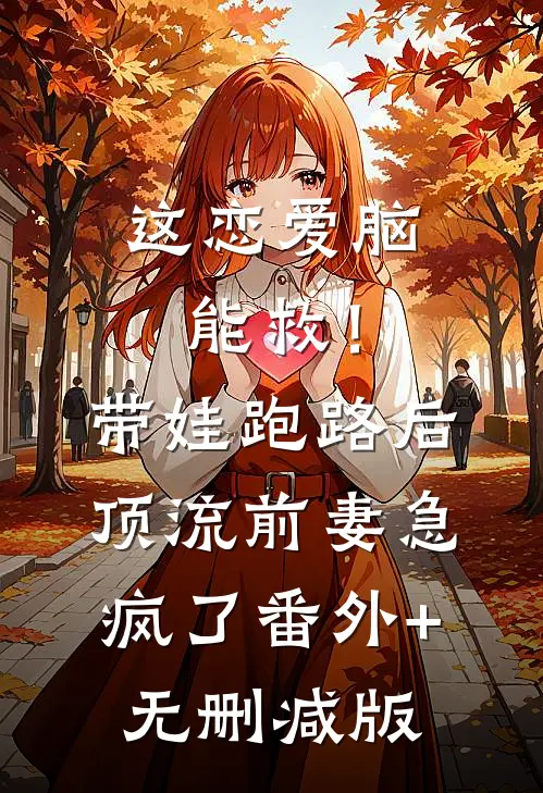这恋爱脑能救！带娃跑路后，顶流前妻急疯了:番外+无删减版