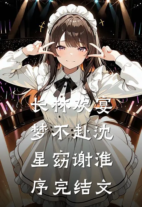 长林欢宴梦不赴沈星窈谢淮序完结文