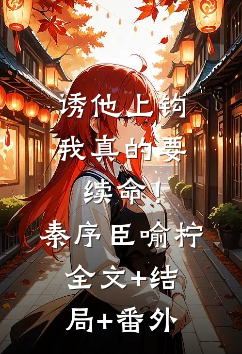 诱他上钩，我真的要续命！秦序臣喻柠全文+结局+番外