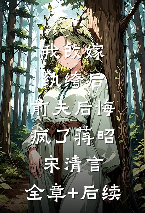 我改嫁纨绔后，前夫后悔疯了蒋昭宋清言:全章+后续