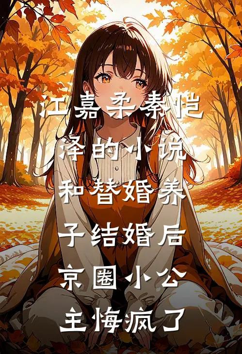 江嘉柔秦恺泽的小说和替婚养子结婚后，京圈小公主悔疯了