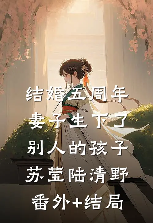 结婚五周年，妻子生下了别人的孩子苏莹陆清野:(番外)+(结局)