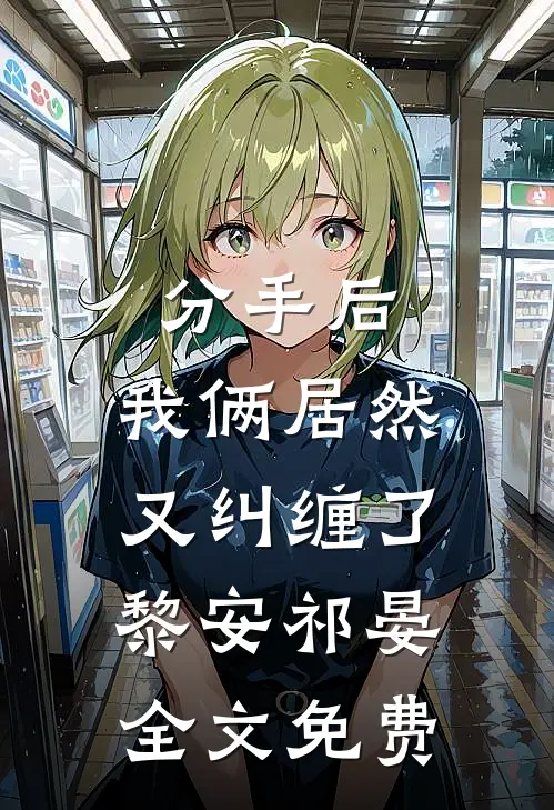 分手后，我俩居然又纠缠了黎安祁晏全文免费