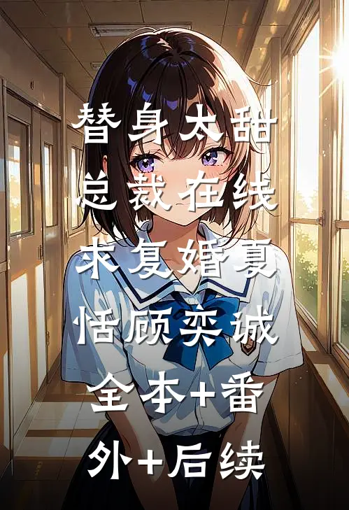 替身太甜，总裁在线求复婚夏恬顾奕诚:全本+番外+后续