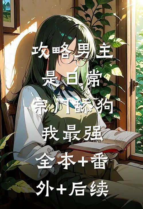 攻略男主是日常，宗门舔狗我最强:全本+番外+后续