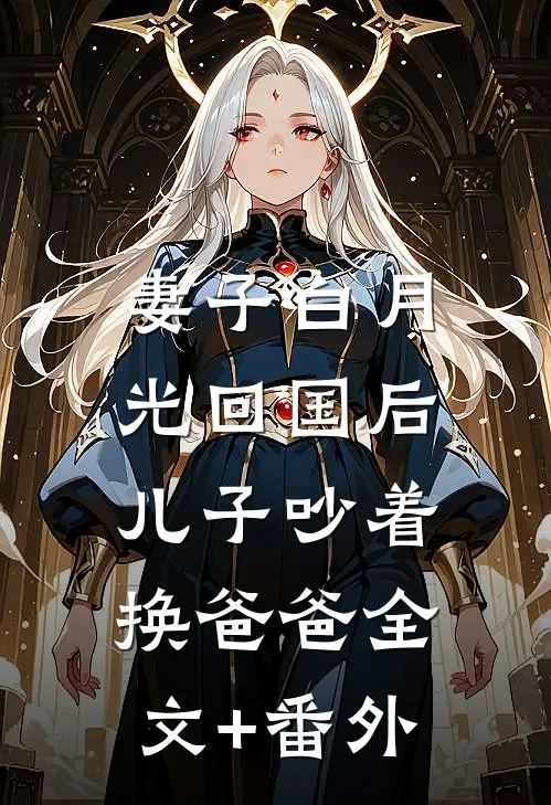 妻子白月光回国后，儿子吵着换爸爸全文+番外