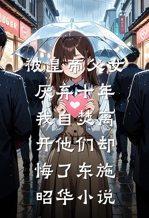 被皇帝父女厌弃十年，我自焚离开他们却悔了东施昭华小说