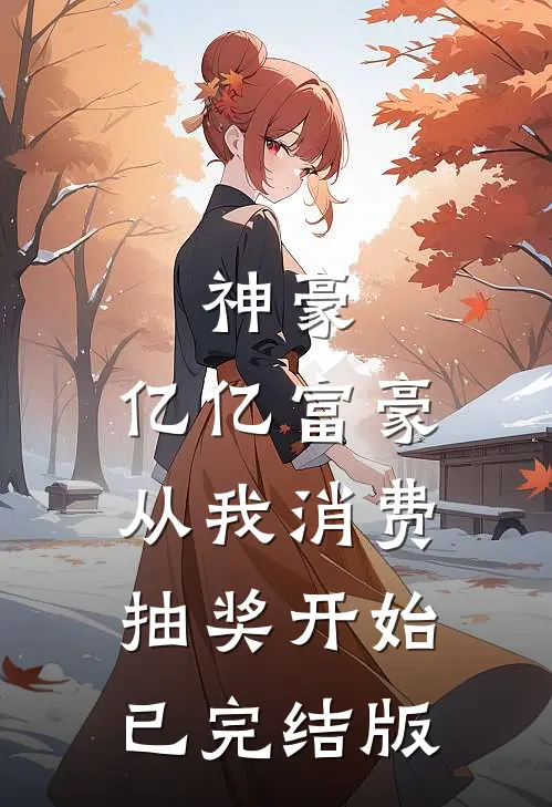 神豪：亿亿富豪从我消费抽奖开始已完结版