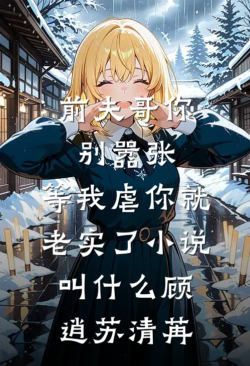 前夫哥你别嚣张，等我虐你就老实了小说叫什么顾逍苏清苒