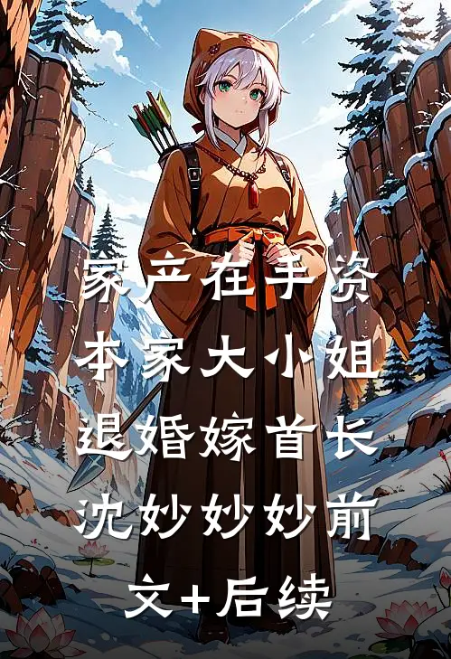 家产在手资本家大小姐退婚嫁首长沈妙妙妙前文+后续