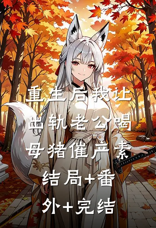 重生后我让出轨老公喝母猪催产素:结局+番外+完结