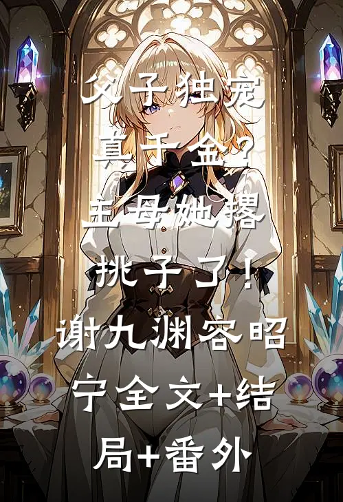 父子独宠真千金？主母她撂挑子了！谢九渊容昭宁全文+结局+番外