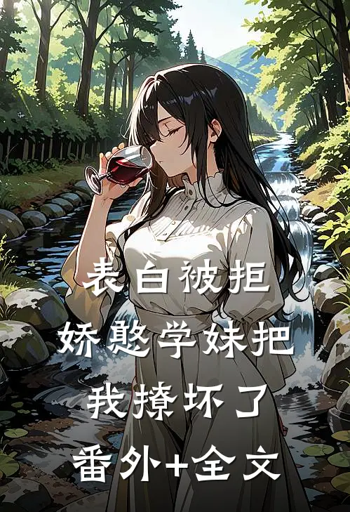 表白被拒，娇憨学妹把我撩坏了:(番外)+(全文)