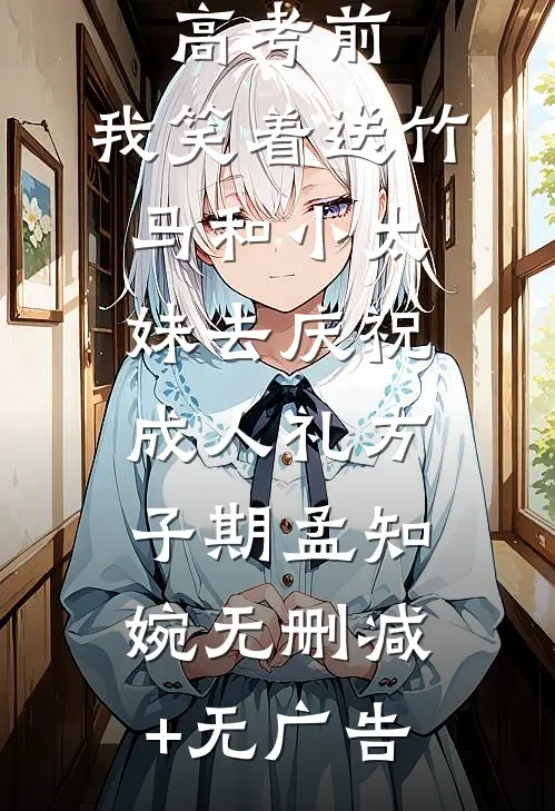 重生在高考前，我笑着送竹马和小太妹去庆祝成人礼方子期孟知婉无删减+无广告