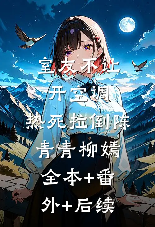室友不让开空调，热死拉倒陈青青柳嫣全本+番外+后续