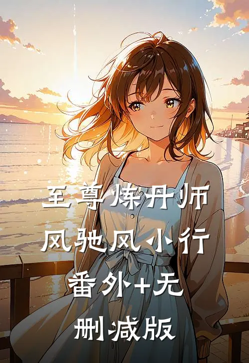 至尊炼丹师风驰风小行:番外+无删减版