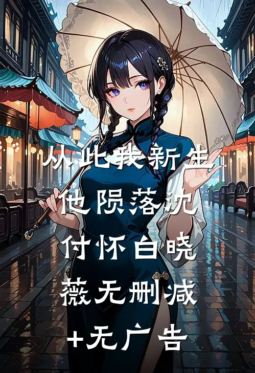 从此我新生他陨落沈付怀白晓薇无删减+无广告