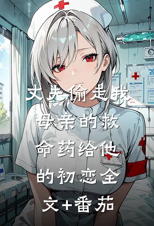 丈夫偷走我母亲的救命药给他的初恋全文+番茄