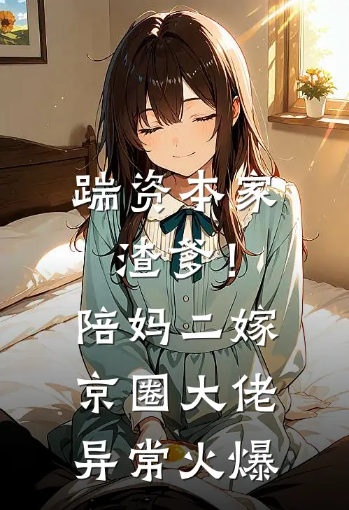 踹资本家渣爹！陪妈二嫁京圈大佬异常火爆