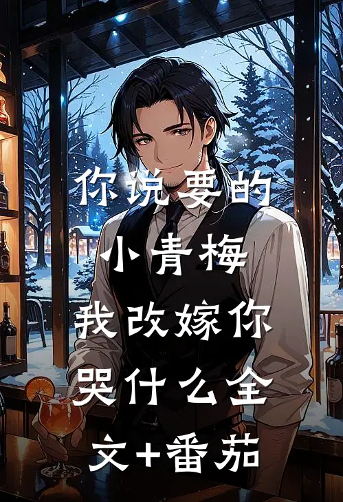 你说要的小青梅，我改嫁你哭什么全文+番茄