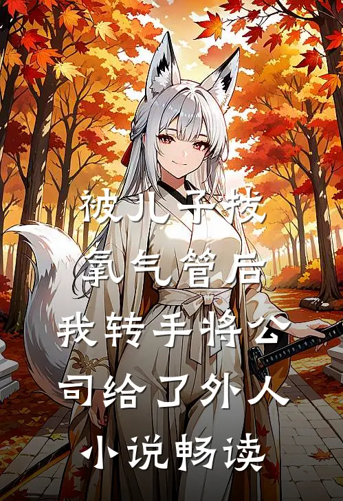 被儿子拔氧气管后，我转手将公司给了外人小说畅读