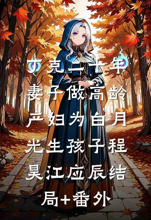 丁克二十年，妻子做高龄产妇为白月光生孩子程昊江应辰结局+番外