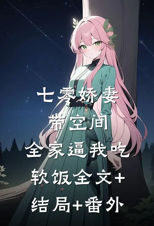 七零娇妻带空间，全家逼我吃软饭全文+结局+番外