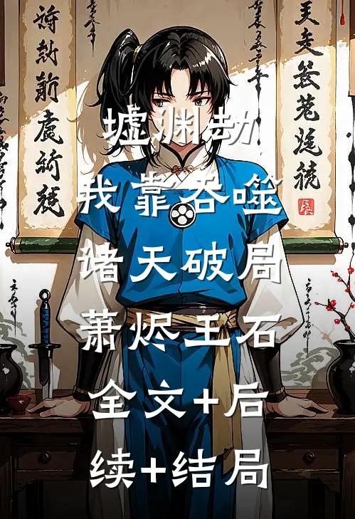 墟渊劫：我靠吞噬诸天破局萧烬王石:全文+后续+结局