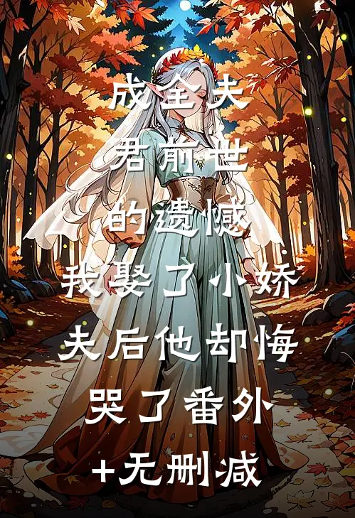 成全夫君前世的遗憾，我娶了小娇夫后他却悔哭了番外+无删减