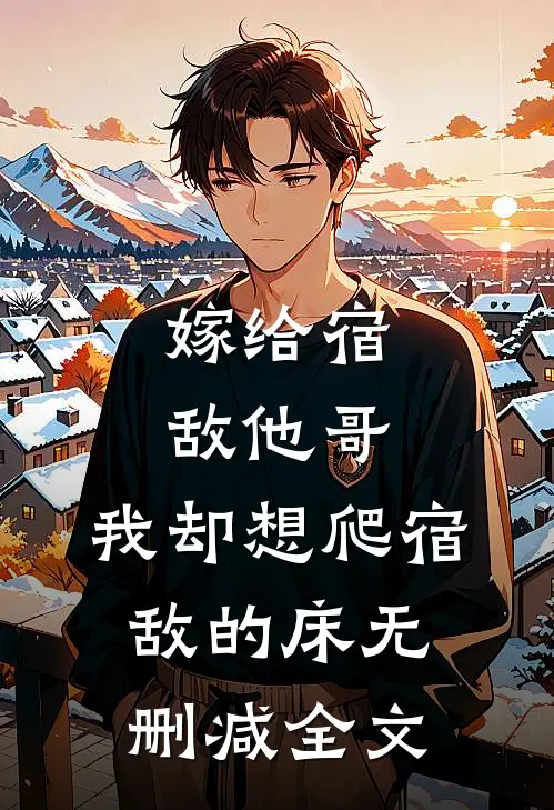 嫁给宿敌他哥，我却想爬宿敌的床无删减全文