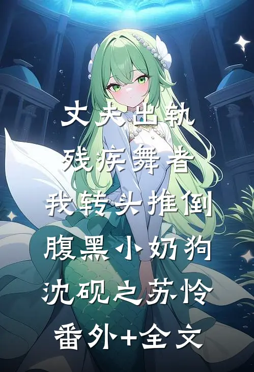 丈夫出轨残疾舞者，我转头推倒腹黑小奶狗沈砚之苏怜(番外)+(全文)