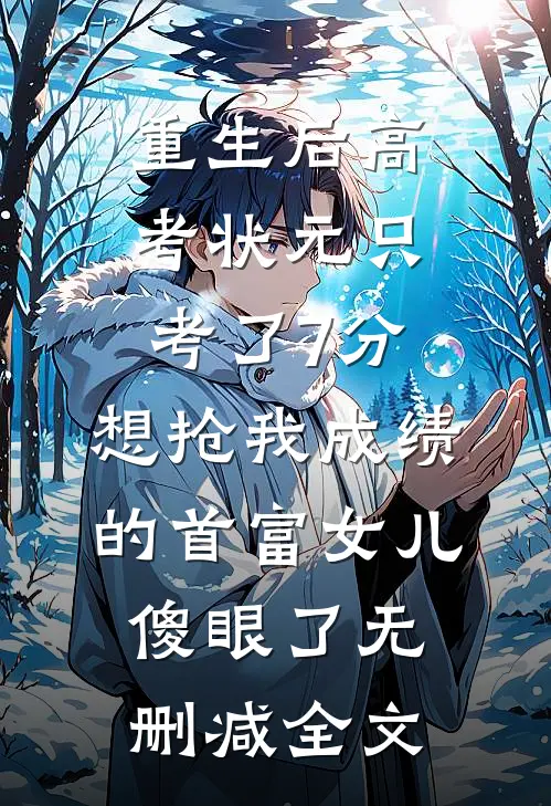 重生后高考状元只考了7分，想抢我成绩的首富女儿傻眼了无删减全文