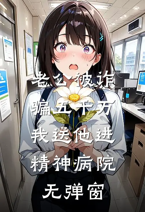 老公被诈骗五千万，我送他进精神病院无弹窗
