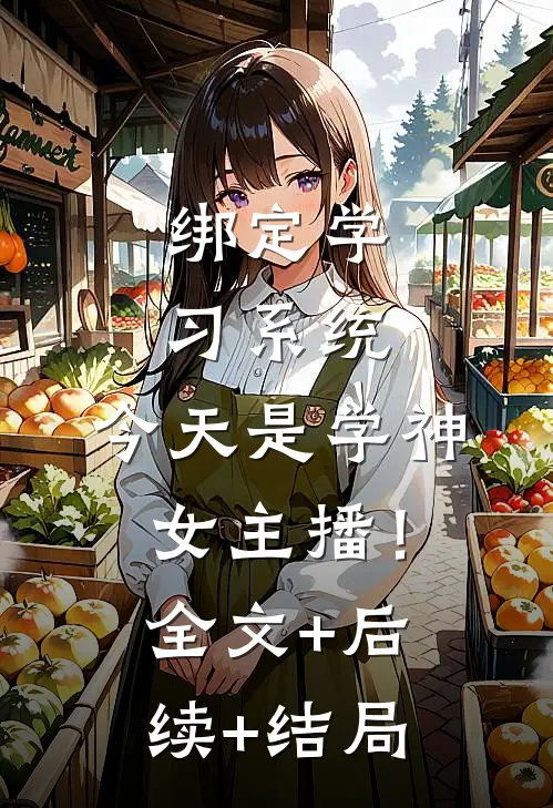 绑定学习系统，今天是学神女主播！全文+后续+结局