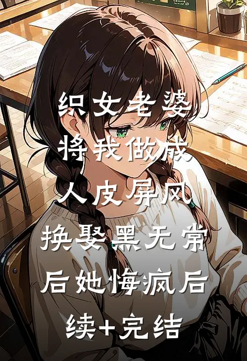 织女老婆将我做成人皮屏风，换娶黑无常后她悔疯后续+完结