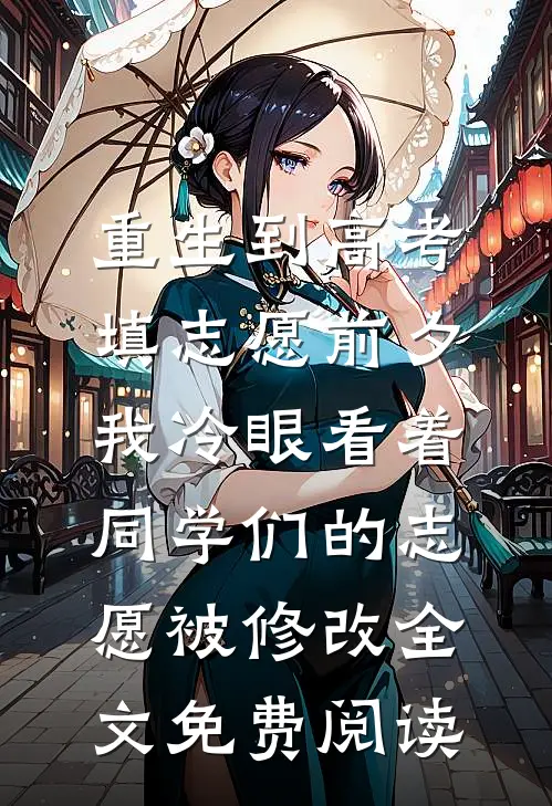 重生到高考填志愿前夕，我冷眼看着同学们的志愿被修改全文免费阅读