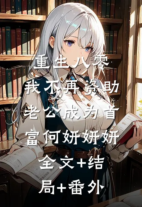 重生八零，我不再资助老公成为首富何妍妍妍:全文+结局+番外