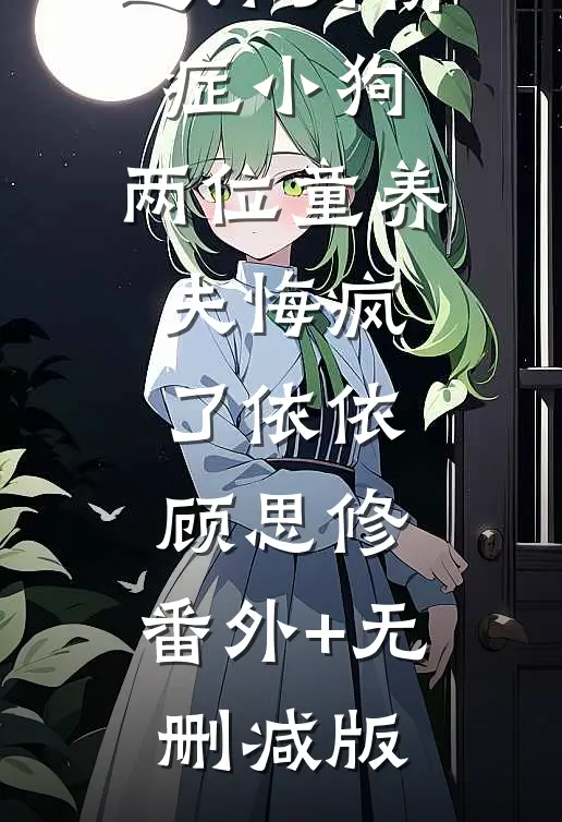 重生后我选择弱精症小狗，两位童养夫悔疯了依依顾思修:番外+无删减版