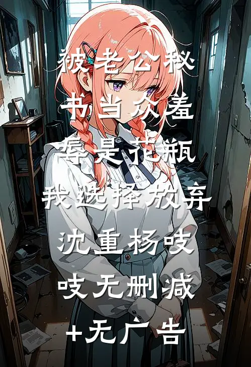 被老公秘书当众羞辱是花瓶，我选择放弃沈重杨吱吱无删减+无广告